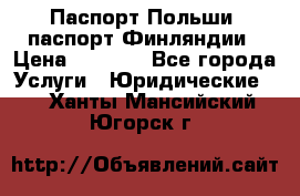 Паспорт Польши, паспорт Финляндии › Цена ­ 1 000 - Все города Услуги » Юридические   . Ханты-Мансийский,Югорск г.